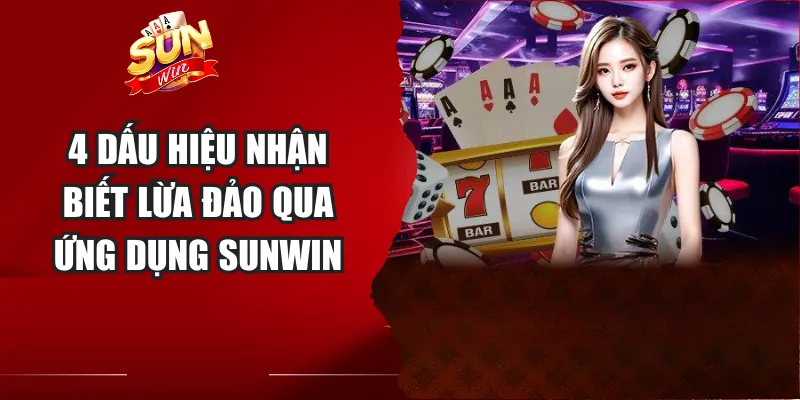 4 dấu hiệu nhận biết lừa đảo qua ứng dụng Sunwin