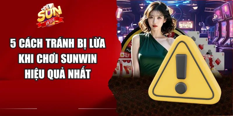 5 cách tránh bị lừa khi chơi Sunwin hiệu quả nhất
