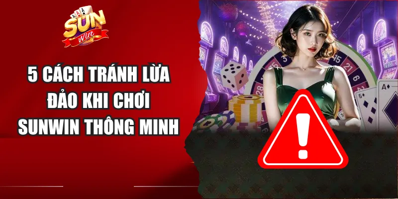 5 cách tránh lừa đảo khi chơi Sunwin thông minh
