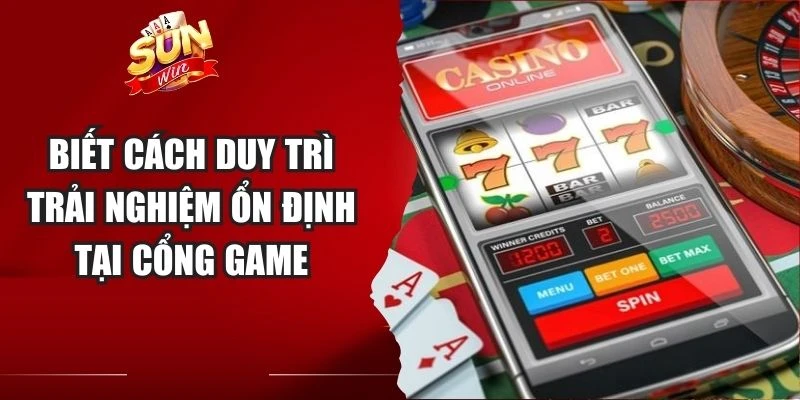 Biết cách duy trì trải nghiệm ổn định tại cổng game