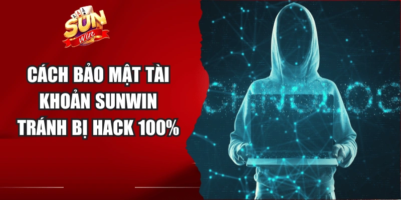 Cách bảo mật tài khoản Sunwin tránh bị hack 100%