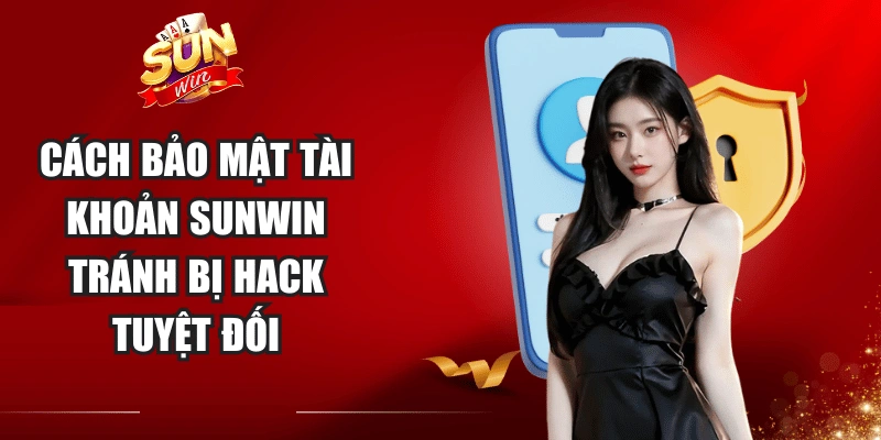 Cách Bảo Mật Tài Khoản Sunwin Tránh Bị Hack