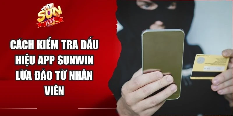 Cách kiểm tra dấu hiệu app Sunwin lừa đảo từ nhân viên