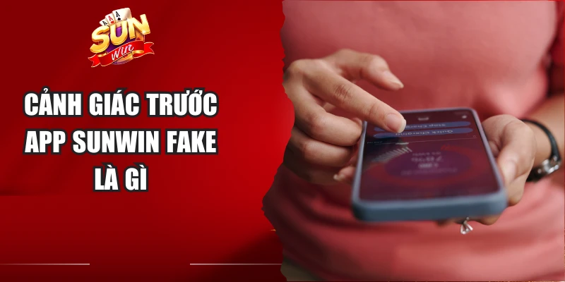 Cảnh giác trước app Sunwin fake là gì