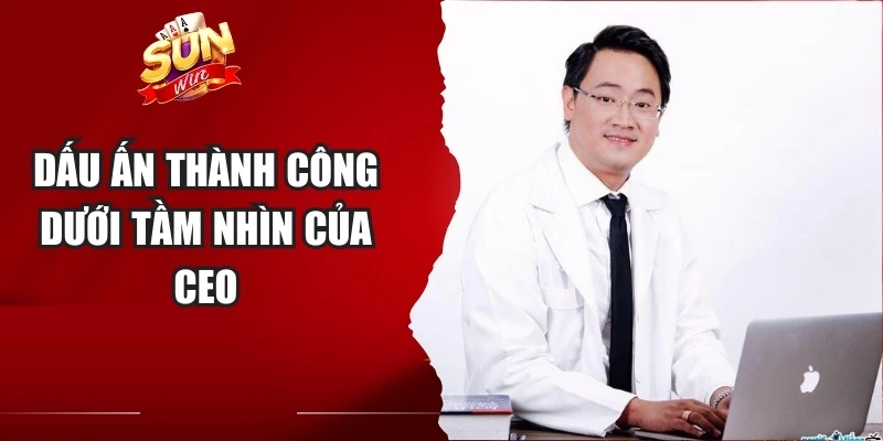 Dấu ấn thành công dưới tầm nhìn của CEO