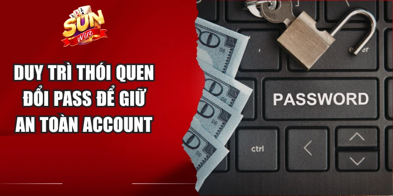 Duy trì thói quen đổi pass để giữ an toàn account