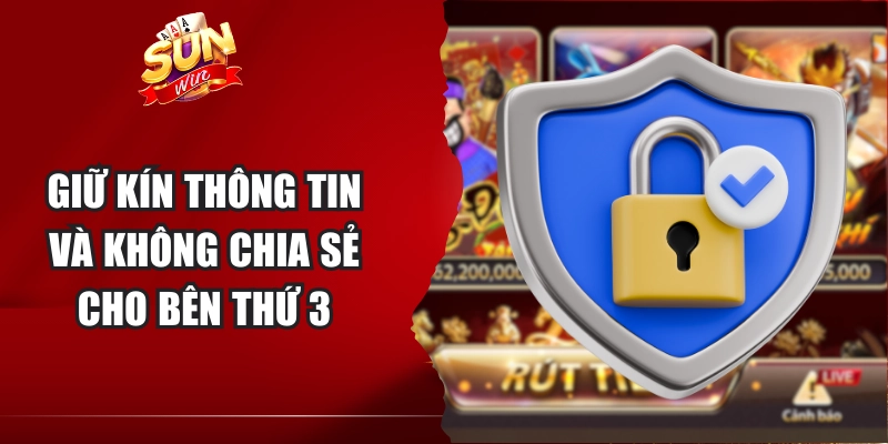 Giữ kín thông tin và không chia sẻ cho bên thứ 3