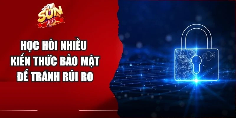 Học hỏi nhiều kiến thức bảo mật để tránh rủi ro
