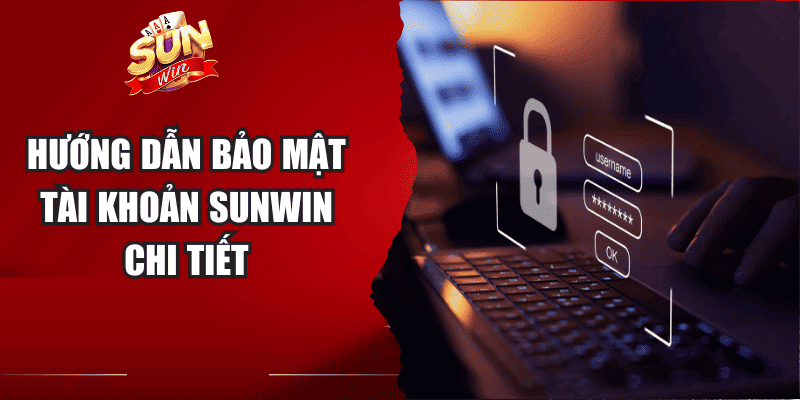 Hướng dẫn bảo mật tài khoản Sunwin chi tiết