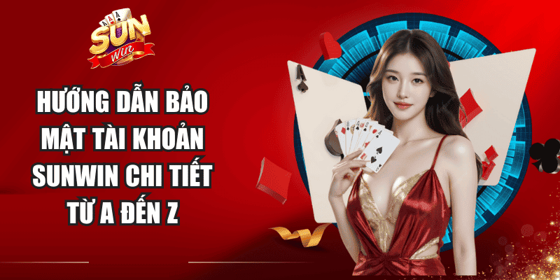 Hướng dẫn bảo mật tài khoản Sunwin chi tiết từ A đến Z