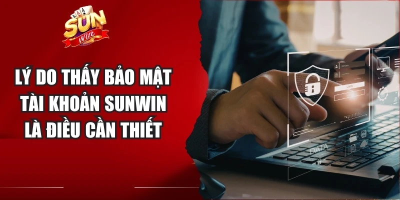 Lý do thấy bảo mật tài khoản Sunwin là điều cần thiết