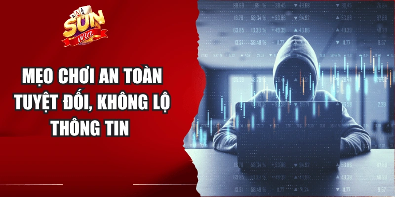 Mẹo chơi an toàn tuyệt đối, không lộ thông tin