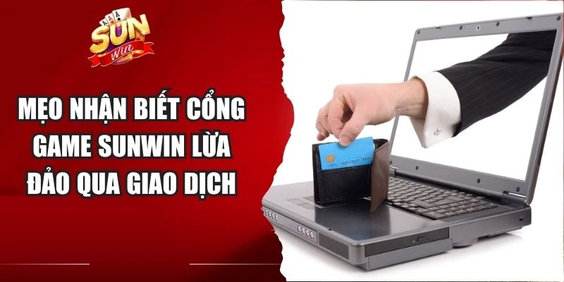 Mẹo nhận biết cổng game Sunwin lừa đảo qua giao dịch