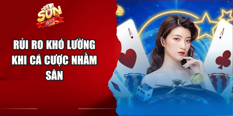 Rủi ro khó lường khi cá cược nhầm sân