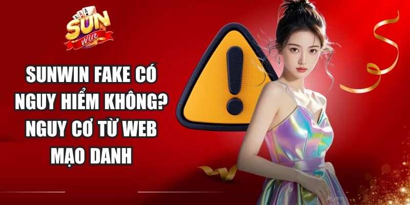 Sunwin Fake Có Nguy Hiểm Không