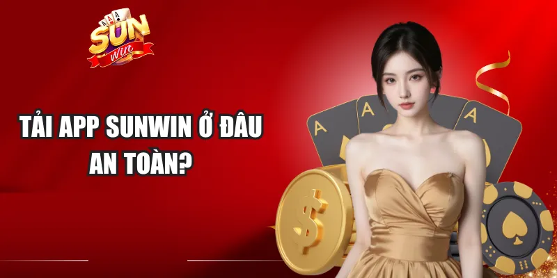 Tải App Sunwin Ở Đâu An Toàn