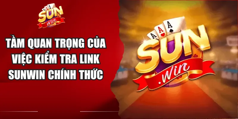 Tầm quan trọng của việc kiểm tra link Sunwin chính thức