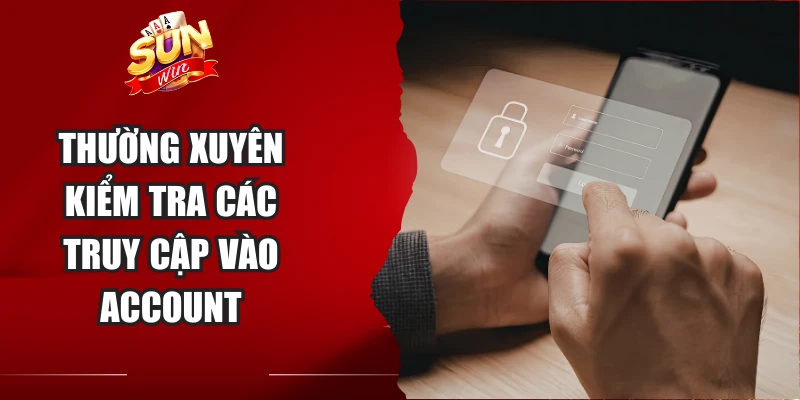 Thường xuyên kiểm tra các truy cập vào account
