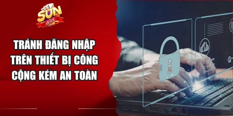 Tránh đăng nhập trên thiết bị công cộng kém an toàn